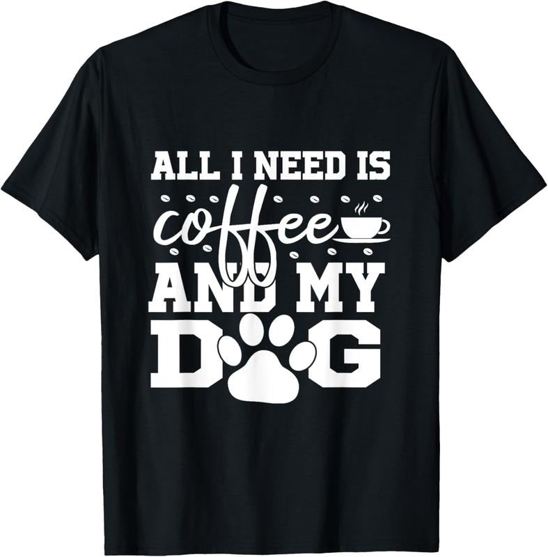 100% Cotton All I Need Is Coffee My Dog Coffee Lovers Quote T-Shirts, Hoodie, Sweatshirt