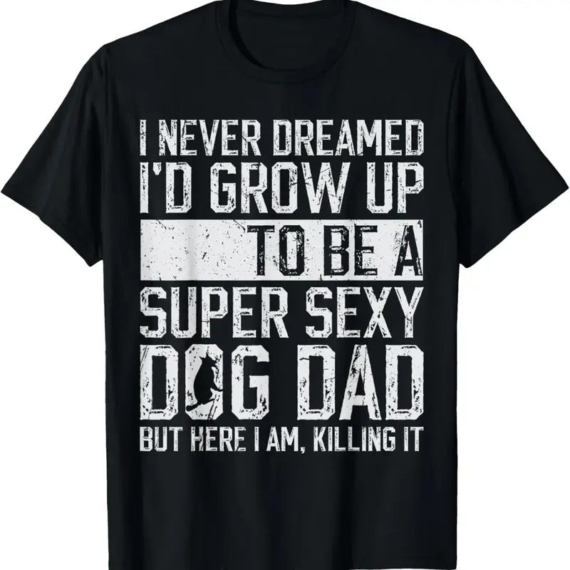 100% Cotton Father's Day I Never Dreamed I'd be a Super Sexy Dog Dad T-Shirt Hoodie, Sweatshirt | GrindPrints.com