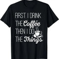 100% Cotton First I Drink Coffee Then I Do Things T-Shirts, Hoodie, Sweatshirt