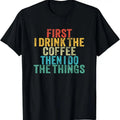 100% Cotton Funny First I Drink The Coffee Then I Do The Things Saying T-Shirt Hoodie, Sweatshirt | GrindPrints.com
