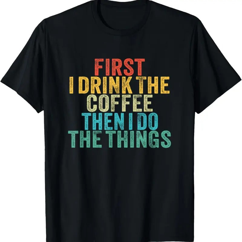 100% Cotton Funny First I Drink The Coffee Then I Do The Things Saying T-Shirt Hoodie, Sweatshirt | GrindPrints.com