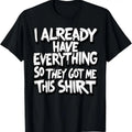 100% Cotton Funny Shirt gag gift for someone who already has everything T-Shirt Hoodie, Sweatshirt | GrindPrints.com