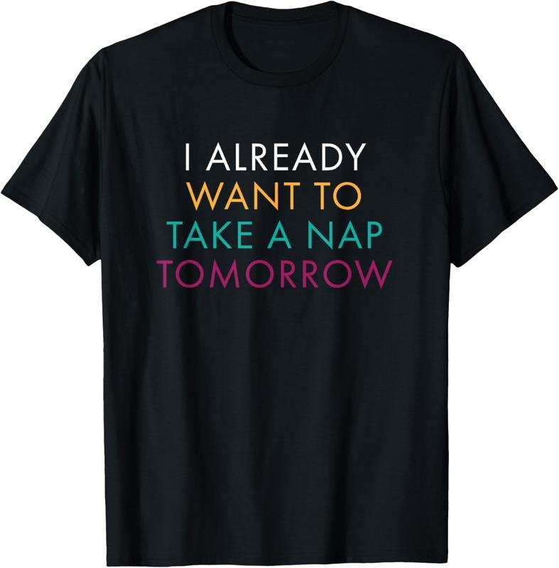 100% Cotton I Already Want To Take A Nap Tomorrow Tshirt Hoodie, Sweatshirt | GrindPrints.com