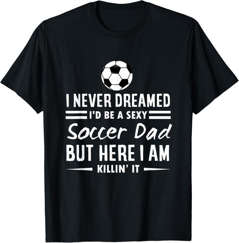 100% Cotton I Never Dreamed I'd Be A Sexy Soccer Dad T-Shirt Hoodie, Sweatshirt | GrindPrints.com