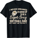100% Cotton I Never Dreamed I'd Grow Up To Be A Super Sexy Softball Dad T-Shirt Hoodie, Sweatshirt | GrindPrints.com