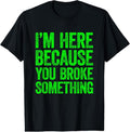 100% Cotton I'm Here Because You Broke Something T-Shirt Hoodie, Sweatshirt | GrindPrints.com