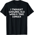 100% Cotton I thought growing old would take longer T-Shirt Hoodie, Sweatshirt | GrindPrints.com