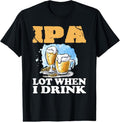 100% Cotton IPA Lot When I Drink T-Shirt Funny Drinking Beer Hoodie, Sweatshirt | GrindPrints.com