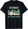 100% Cotton Retired Not My Problem Anymore Funny Camping Retirement RV T-Shirt Hoodie, Sweatshirt | GrindPrints.com