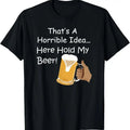 100% Cotton That's A Horrible Idea... Here Hold My Beer! T-Shirt Hoodie, Sweatshirt | GrindPrints.com