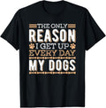 100% Cotton The Only Reason I Get Up Every Day My Dogs Funny Dog Lover T-Shirt Hoodie, Sweatshirt | GrindPrints.com