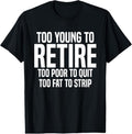 100% Cotton Too Young To Retire Too Poor To Quit Too Fat To Strip Funny T-Shirt Hoodie, Sweatshirt | GrindPrints.com