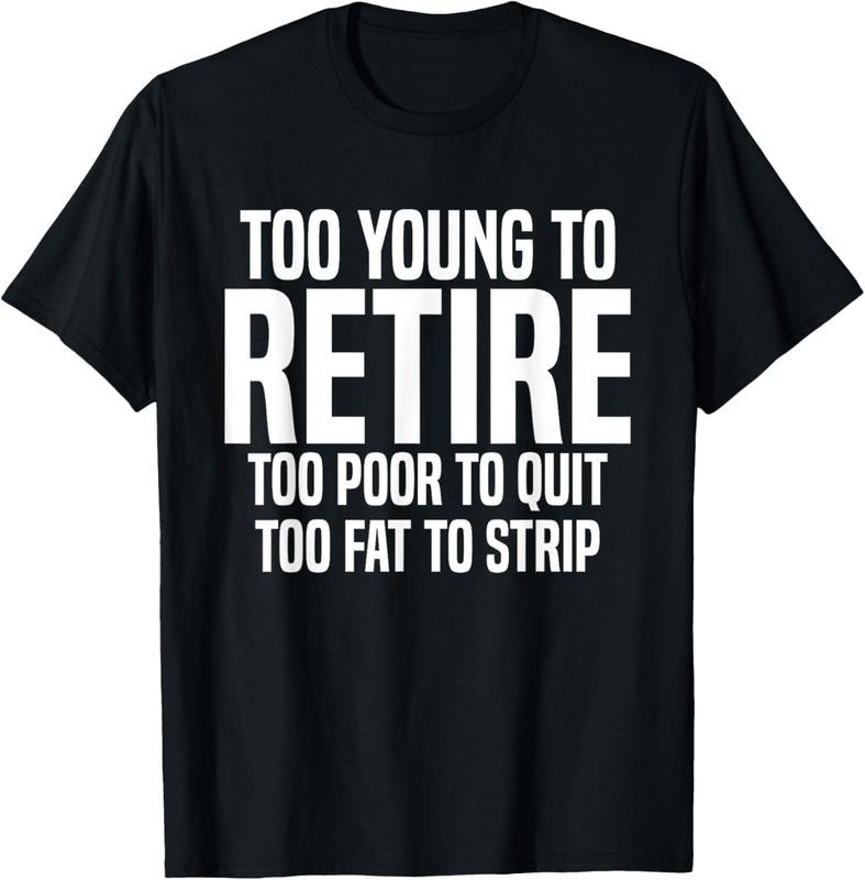 100% Cotton Too Young To Retire Too Poor To Quit Too Fat To Strip Funny T-Shirt Hoodie, Sweatshirt | GrindPrints.com