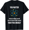 100% Cotton You Matter You Energy Funny Physicist Physics Lover T T-Shirts, Hoodie, Sweatshirt