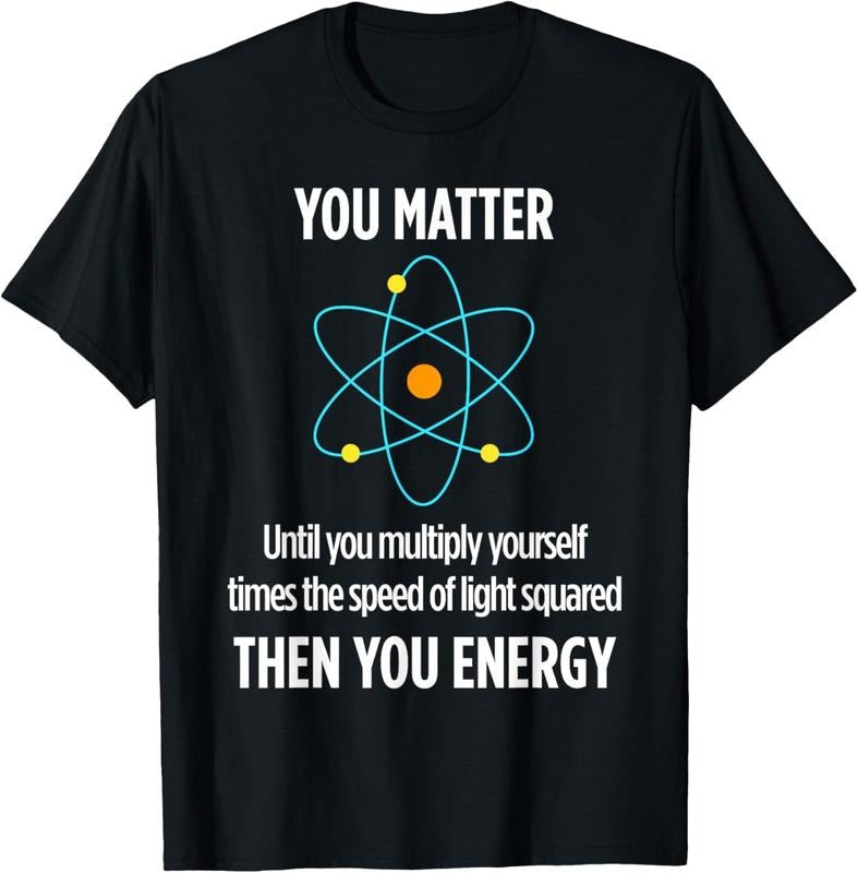 100% Cotton You Matter You Energy Funny Physicist Physics Lover T T-Shirts, Hoodie, Sweatshirt