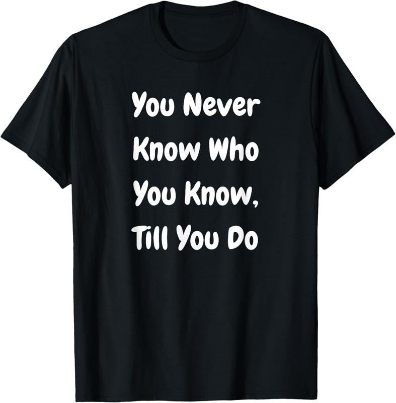 100% Cotton You Never Know Who You Know Till You Do Funny T-Shirts, Hoodie, Sweatshirt