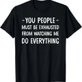100% Cotton You People Must Be Exhausted Watching Me Do Everything T-Shirts, Hoodie, Sweatshirt