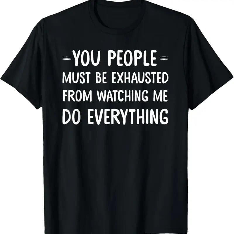 100% Cotton You People Must Be Exhausted Watching Me Do Everything T-Shirts, Hoodie, Sweatshirt