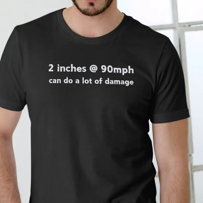 2 inches at 90mph can do a lot of damage T Shirt Menswear Top Hoodie, Sweatshirt | GrindPrints.com