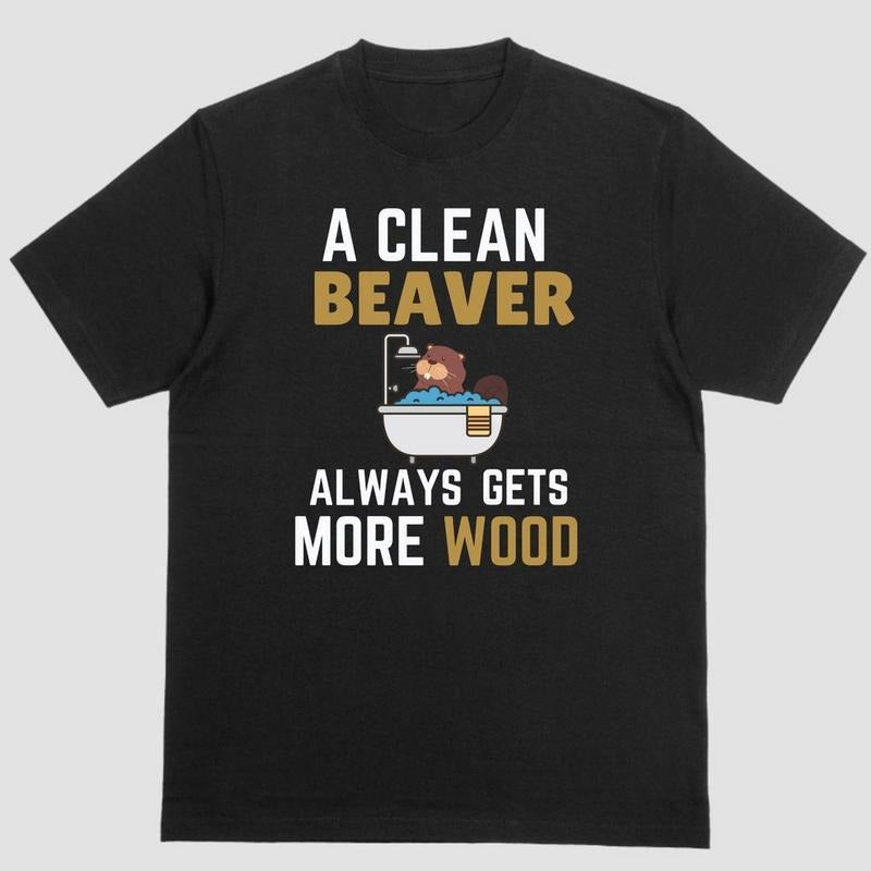 A CLEAN BEAVER ALWAYS GETS MORE WOOD, T Shirt Hoodie, Sweatshirt | GrindPrints.com