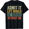 Admit It Life Would Be Boring Without Me Funny Retro Graphic T-Shirt made in usa Hoodie, Sweatshirt | GrindPrints.com