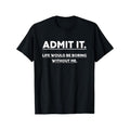 Admit Life Would Be Boring Without Me Print Crew Neck Short Sleeve Sports Comfortable Versatile Summer Spring Athletic Comfort Fit As Made USA T-Shirts, Hoodie, Sweatshirt