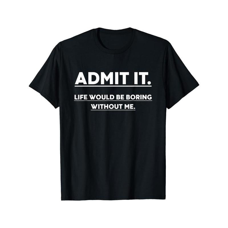 Admit Life Would Be Boring Without Me Print Crew Neck Short Sleeve Sports Comfortable Versatile Summer Spring Athletic Comfort Fit As Made USA T-Shirts, Hoodie, Sweatshirt