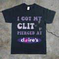 Adult Humor Tee, Unhinged Shirt, Inappropriate Gift, Funny Meme Top, Sassy Clothing, I Got My Cl*t Pierced at Claire's...