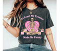 Least My Trauma Made Me Funny Shirt Funny Mental Health Therapy Shirt Funny Anxiety T-Shirts, Hoodie, Sweatshirt
