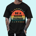 Be A Good Human Kindness Matters Unisex T-Shirt, Cotton 100%, Top Trending Fashion Hoodie, Sweatshirt | GrindPrints.com