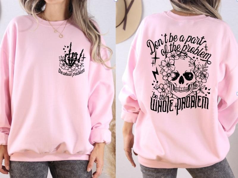 Be the Whole Problem Sweatshirt T-Shirts, Hoodie | GrindPrints.com