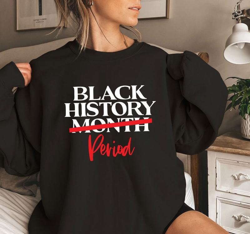 Black History Period Shirt, Sweatshirt, Hoodie, Black Lives Matter Shirt, Black History Is Strong Shirt, Black History...