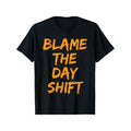 Blame The Day Shift T Shirt for Night Shifters T-Shirt, Comfortable & Stylish, Family Clothing Made in USA Hoodie, Sweatshirt