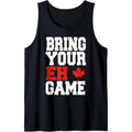 Bring Your Eh Game Funny Go Canada Patriotic Canadian Tank Top Made in USAstyle{n002}2 T-Shirts, Hoodie, Sweatshirt