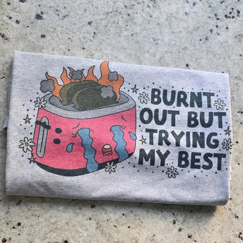 Burnt out but trying my best  Graphic Tee or Sweatshirt Hoodie | GrindPrints.com