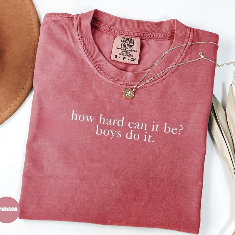 Comfort Colors How Hard Can It Be? Boys Do It. T-Shirt, Funny Humor tee, Sarcasm Shirt, Feminism Shirt, Women Empowerment...