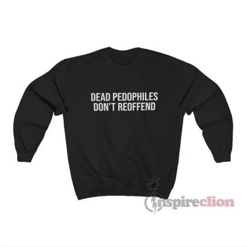 Dead Pedophiles Don't Reoffend Adult Hoodie T-shirts, Crewnecks, Hoodies ? Gifts Suitable for Anyone T-shirts, Crewnecks,...
