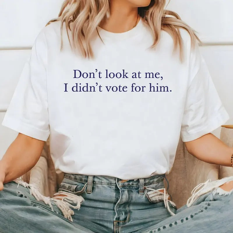 Don't Look At Me T-shirt I Didn't Vote For Him Shirt Sweatshirt Hoodie, Kamala Harris Shirt, Election Tee, I Vote For...