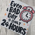 Even a bad day is only 24 hours Graphic Tee or Sweatshirt Hoodie | GrindPrints.com
