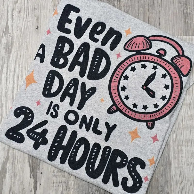 Even a bad day is only 24 hours Graphic Tee or Sweatshirt Hoodie | GrindPrints.com
