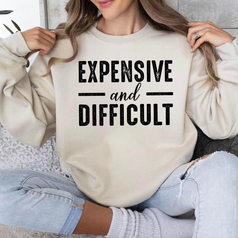 Expensive And Difficult Sweatshirt Hoodie T-shirt, Expensive And Difficult Sarcastic Shirt | GrindPrints.com