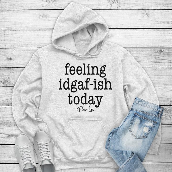 Feeling IDGAF-ish Today Hoodie T-Shirts, Sweatshirt | GrindPrints.com
