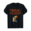 Fireball May Not Be The Answer...But... T-Shirt made in usa Hoodie, Sweatshirt | GrindPrints.com