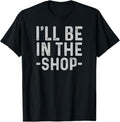 Funny Auto Mechanic Shirt I'Ll Be Shop Mechanic Dad Joke Funny Handyman Grandpa Menswear Casual Cotton T-Shirts, Hoodie, Sweatshirt