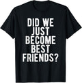 Funny Best Friend Shirts Best Friend Did We Just Become Best Friends Funny Novelty Meme Menswear Top Casual Classic T-Shirts, Hoodie, Sweatshirt