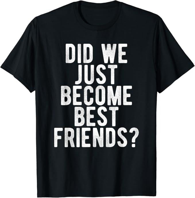 Funny Best Friend Shirts Best Friend Did We Just Become Best Friends Funny Novelty Meme Menswear Top Casual Classic T-Shirts, Hoodie, Sweatshirt