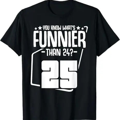 Funny Birthday Shirts, What's Funnier Than 24 It's 25 Funny Birthday Party Quotes T-Shirt