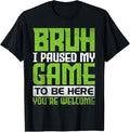 Funny Bruh Shirt, Bruh I Paused My Game To Be Here You're Welcome Funny Gamer T-Shirt