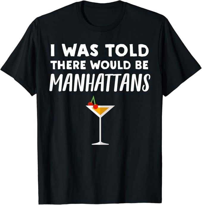 Funny Cocktail Shirts Told There Would Be Manhattans Funny Manhattan Cocktail Funny Shirts Night Out Menswear Casual Classic T-Shirts, Hoodie, Sweatshirt