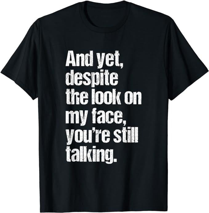 Funny Dark Humor Shirts For Men, And Yet, Despite The Lood On My Face Your're Still Talking T-Shirt Menswear Casual...